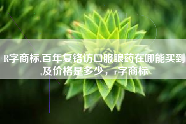 R字商标,百年复铬访口服眼药在哪能买到,及价格是多少，r字商标