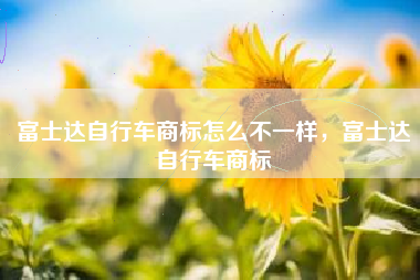 富士达自行车商标怎么不一样，富士达自行车商标