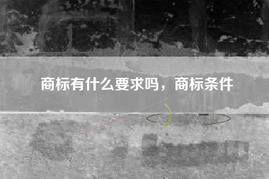 商标有什么要求吗，商标条件