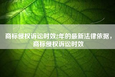 商标侵权诉讼时效2年的最新法律依据，商标侵权诉讼时效