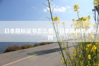 日本商标证书怎么看，日本商标查询官网