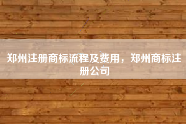 郑州注册商标流程及费用,郑州商标注册公司 郑州注册商标流程及费用,郑州商标注册公司