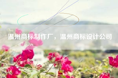温州商标制作厂，温州商标设计公司