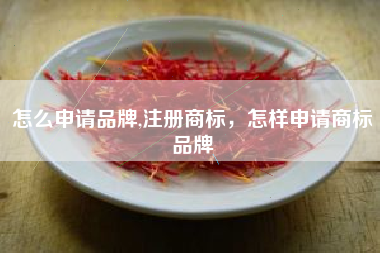 怎么申请品牌,注册商标，怎样申请商标品牌