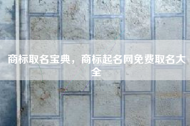 商标取名宝典，商标起名网免费取名大全
