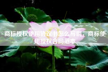 商标授权使用协议书怎么写啊，商标使用授权合同范本