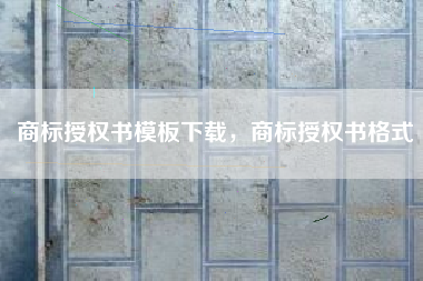 商标授权书模板下载，商标授权书格式