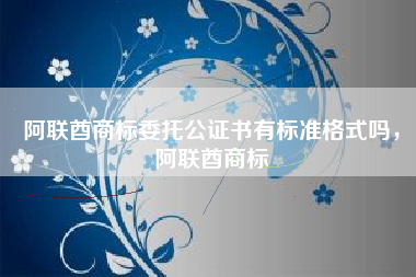 阿联酋商标委托公证书有标准格式吗，阿联酋商标