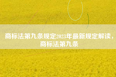 商标法第九条规定2023年最新规定解读，商标法第九条