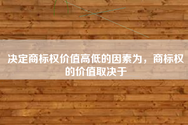 决定商标权价值高低的因素为，商标权的价值取决于