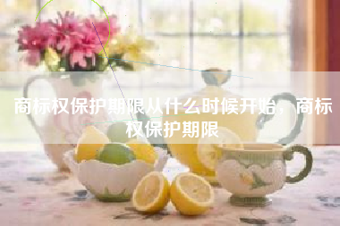 商标权保护期限从什么时候开始，商标权保护期限