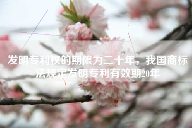 发明专利权的期限为二十年，我国商标法规定发明专利有效期20年
