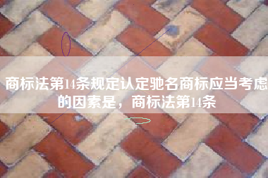 商标法第14条规定认定驰名商标应当考虑的因素是，商标法第14条