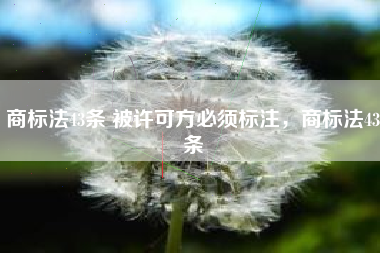 商标法43条 被许可方必须标注，商标法43条