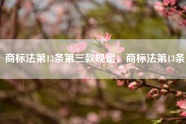 商标法第13条第三款规定，商标法第13条