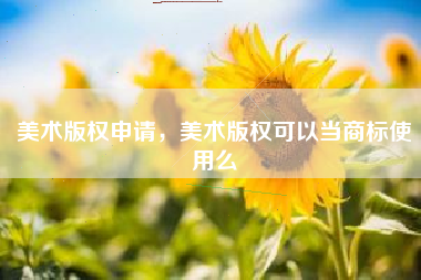 美术版权申请，美术版权可以当商标使用么