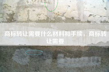 商标转让需要什么材料和手续，商标转让需要