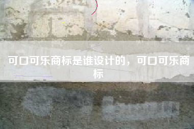 可口可乐商标是谁设计的，可口可乐商标