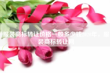 服装商标转让价格一般多少钱2020年，服装商标转让网