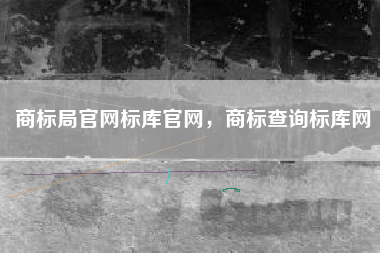 商标局官网标库官网，商标查询标库网