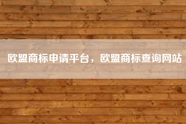 欧盟商标申请平台，欧盟商标查询网站