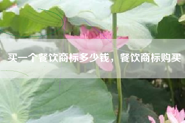买一个餐饮商标多少钱，餐饮商标购买