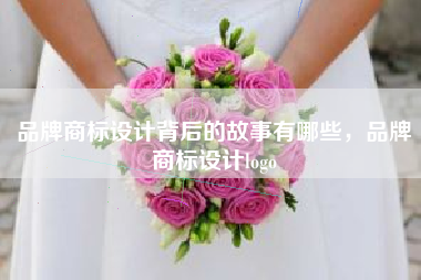 品牌商标设计背后的故事有哪些，品牌商标设计logo