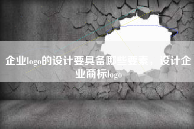 企业logo的设计要具备哪些要素，设计企业商标logo
