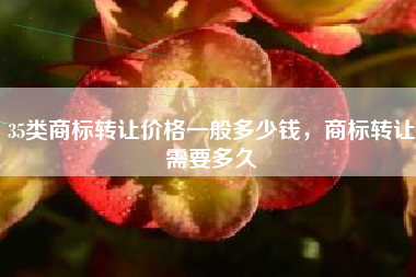 35类商标转让价格一般多少钱，商标转让需要多久