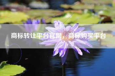 商标转让平台官网，商标购买平台
