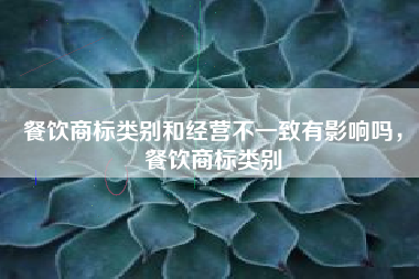 餐饮商标类别和经营不一致有影响吗，餐饮商标类别