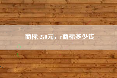 商标 270元，r商标多少钱