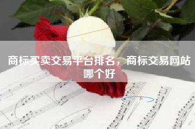 商标买卖交易平台排名，商标交易网站哪个好