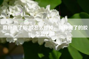 商标撕了后 胶怎么擦掉，商标撕了的胶怎么去除