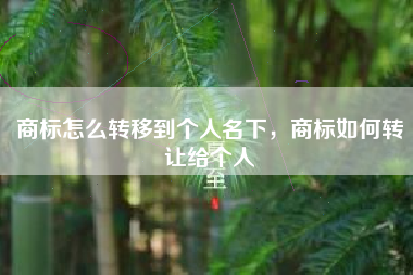 商标怎么转移到个人名下，商标如何转让给个人