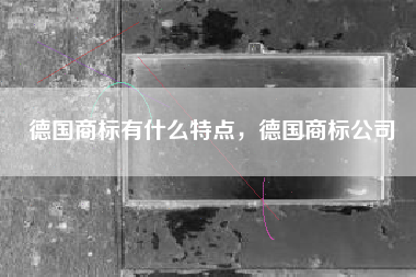 德国商标有什么特点，德国商标公司