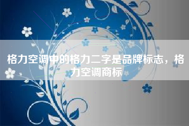 格力空调中的格力二字是品牌标志，格力空调商标