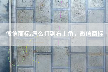 微信商标r怎么打到右上角，微信商标