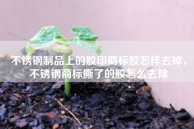 不锈钢制品上的胶印商标胶怎样去掉，不锈钢商标撕了的胶怎么去除