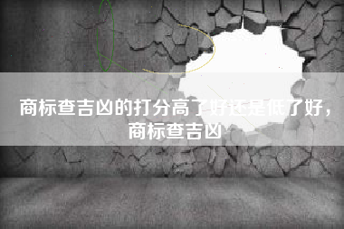 商标查吉凶的打分高了好还是低了好，商标查吉凶
