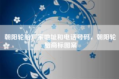朝阳轮胎厂家地址和电话号码，朝阳轮胎商标图案