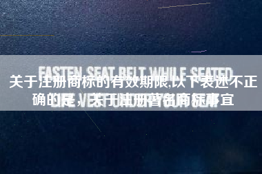 关于注册商标的有效期限,以下表述不正确的是，关于注册著名商标事宜