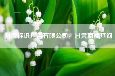 甘肃标识广告有限公司，甘肃商标查询