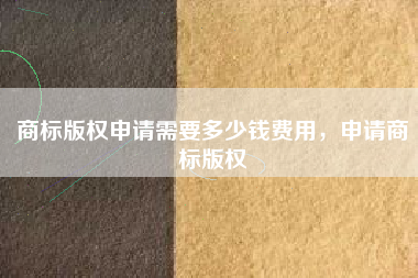 商标版权申请需要多少钱费用，申请商标版权