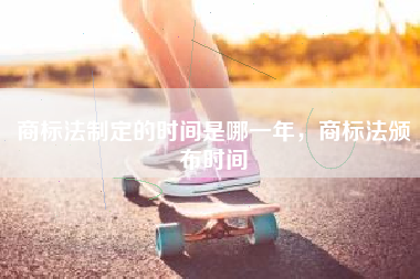 商标法制定的时间是哪一年，商标法颁布时间