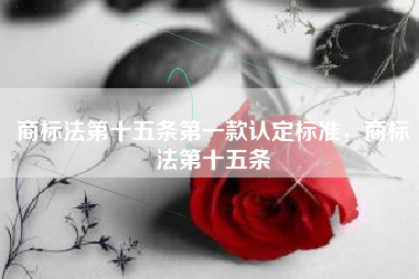 商标法第十五条第一款认定标准，商标法第十五条