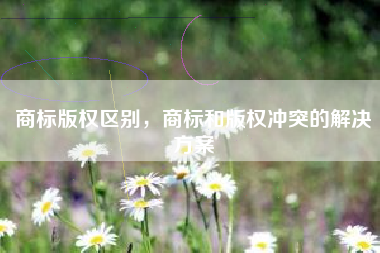 商标版权区别，商标和版权冲突的解决方案