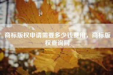 商标版权申请需要多少钱费用，商标版权查询网