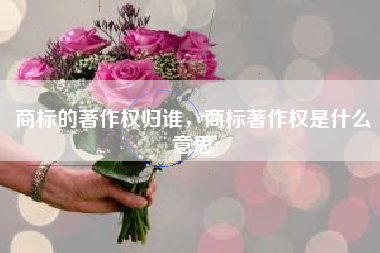 商标的著作权归谁，商标著作权是什么意思