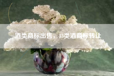 酒类商标出售，33类酒商标转让